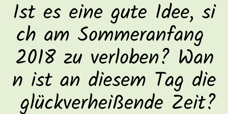 Ist es eine gute Idee, sich am Sommeranfang 2018 zu verloben? Wann ist an diesem Tag die glückverheißende Zeit?