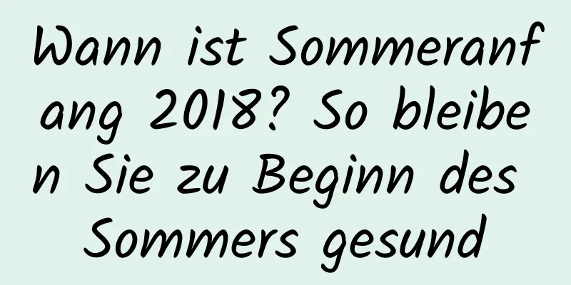 Wann ist Sommeranfang 2018? So bleiben Sie zu Beginn des Sommers gesund