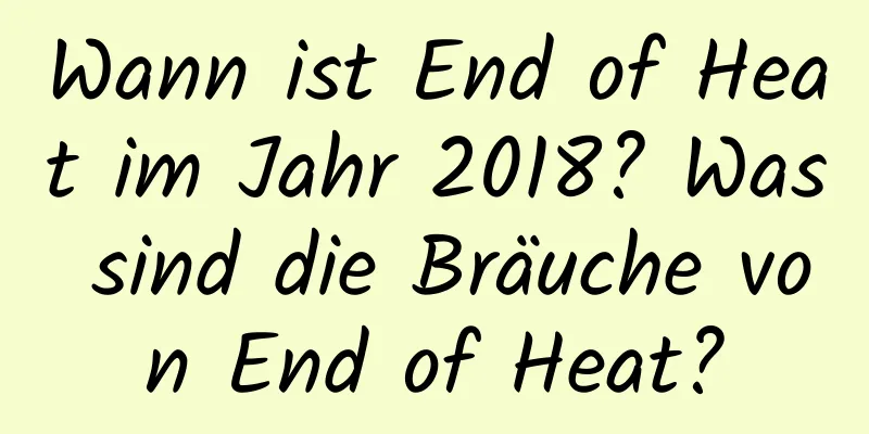 Wann ist End of Heat im Jahr 2018? Was sind die Bräuche von End of Heat?