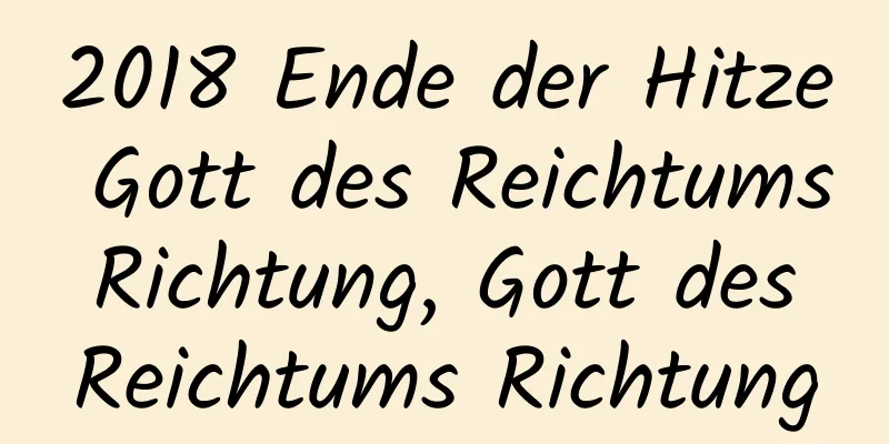 2018 Ende der Hitze Gott des Reichtums Richtung, Gott des Reichtums Richtung