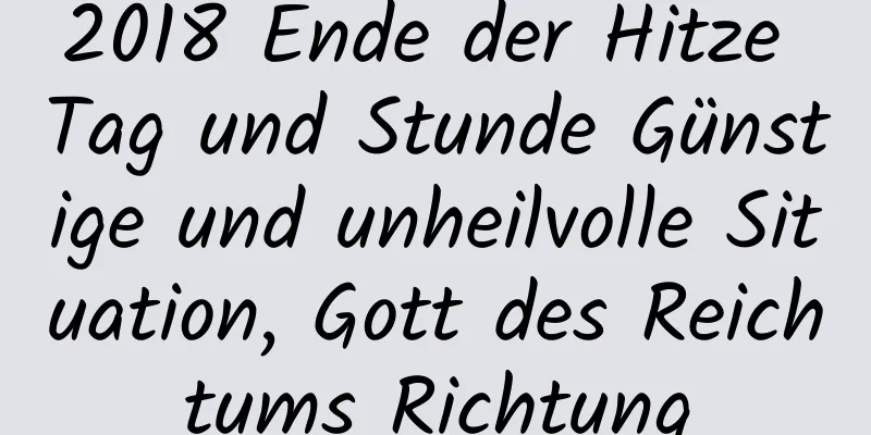 2018 Ende der Hitze Tag und Stunde Günstige und unheilvolle Situation, Gott des Reichtums Richtung