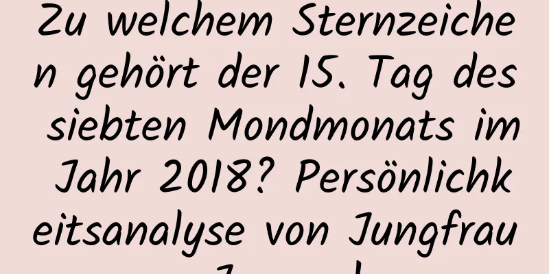 Zu welchem ​​Sternzeichen gehört der 15. Tag des siebten Mondmonats im Jahr 2018? Persönlichkeitsanalyse von Jungfrau-Jungen!