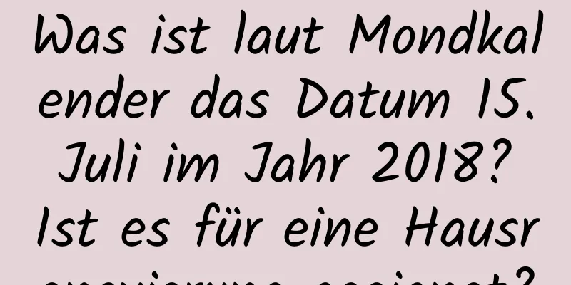 Was ist laut Mondkalender das Datum 15. Juli im Jahr 2018? Ist es für eine Hausrenovierung geeignet?