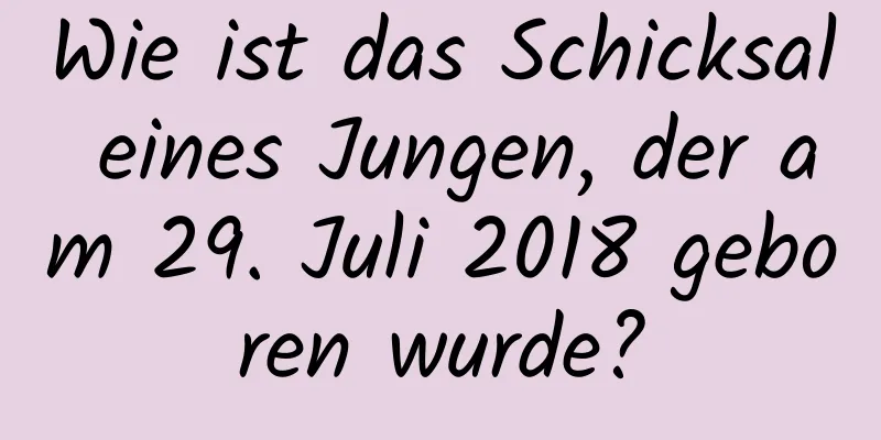 Wie ist das Schicksal eines Jungen, der am 29. Juli 2018 geboren wurde?