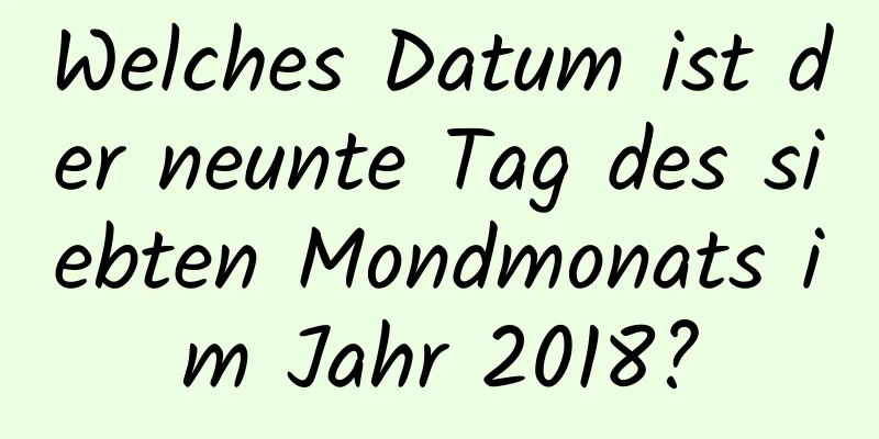 Welches Datum ist der neunte Tag des siebten Mondmonats im Jahr 2018?