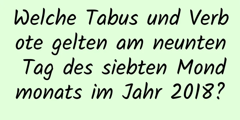 Welche Tabus und Verbote gelten am neunten Tag des siebten Mondmonats im Jahr 2018?