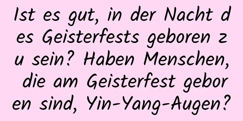 Ist es gut, in der Nacht des Geisterfests geboren zu sein? Haben Menschen, die am Geisterfest geboren sind, Yin-Yang-Augen?