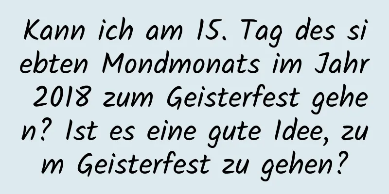 Kann ich am 15. Tag des siebten Mondmonats im Jahr 2018 zum Geisterfest gehen? Ist es eine gute Idee, zum Geisterfest zu gehen?