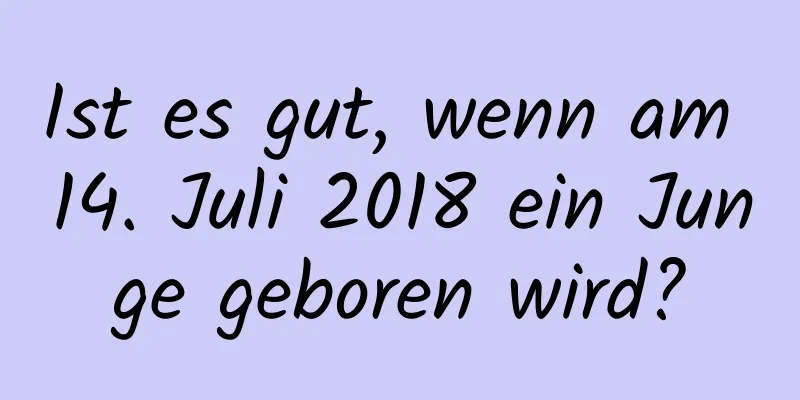 Ist es gut, wenn am 14. Juli 2018 ein Junge geboren wird?