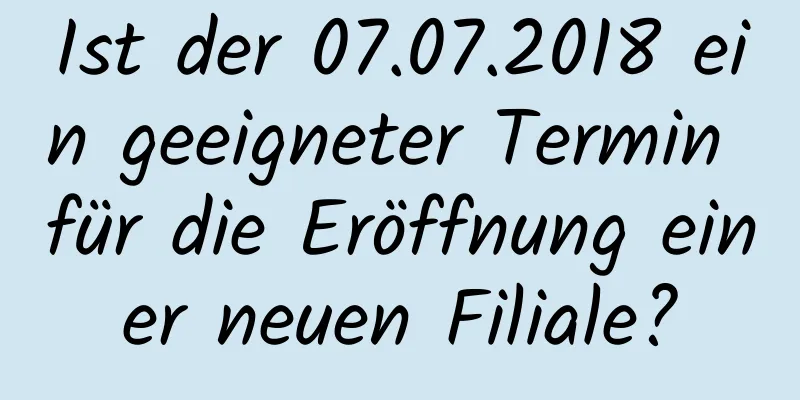 Ist der 07.07.2018 ein geeigneter Termin für die Eröffnung einer neuen Filiale?