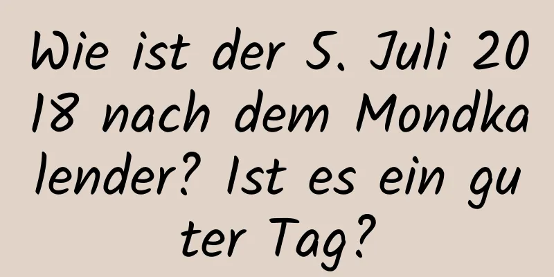 Wie ist der 5. Juli 2018 nach dem Mondkalender? Ist es ein guter Tag?