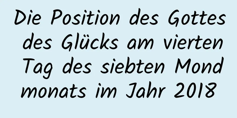 Die Position des Gottes des Glücks am vierten Tag des siebten Mondmonats im Jahr 2018