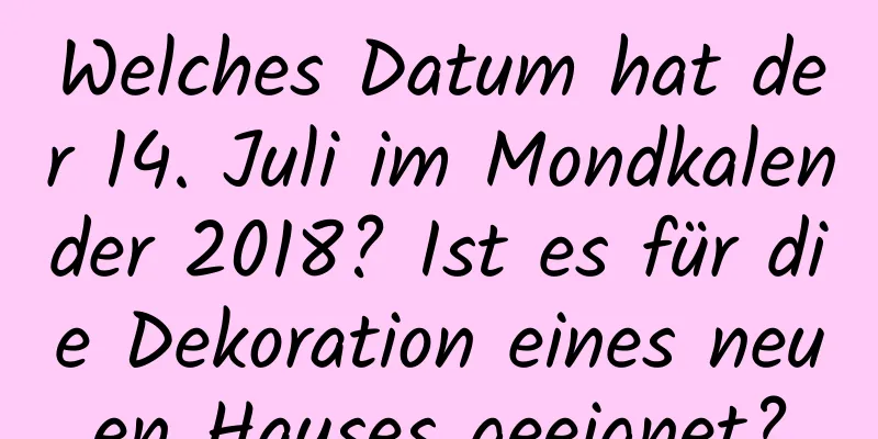 Welches Datum hat der 14. Juli im Mondkalender 2018? Ist es für die Dekoration eines neuen Hauses geeignet?