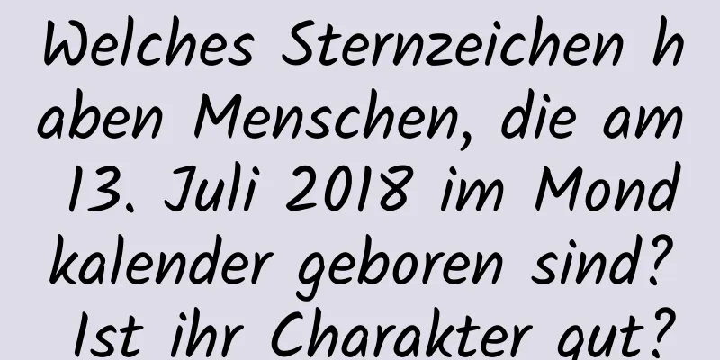 Welches Sternzeichen haben Menschen, die am 13. Juli 2018 im Mondkalender geboren sind? Ist ihr Charakter gut?