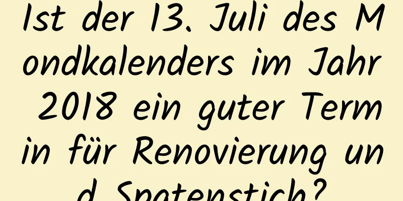 Ist der 13. Juli des Mondkalenders im Jahr 2018 ein guter Termin für Renovierung und Spatenstich?