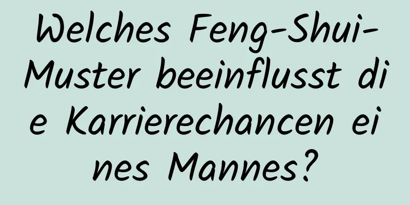 Welches Feng-Shui-Muster beeinflusst die Karrierechancen eines Mannes?