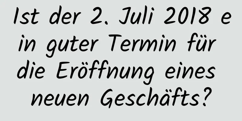 Ist der 2. Juli 2018 ein guter Termin für die Eröffnung eines neuen Geschäfts?