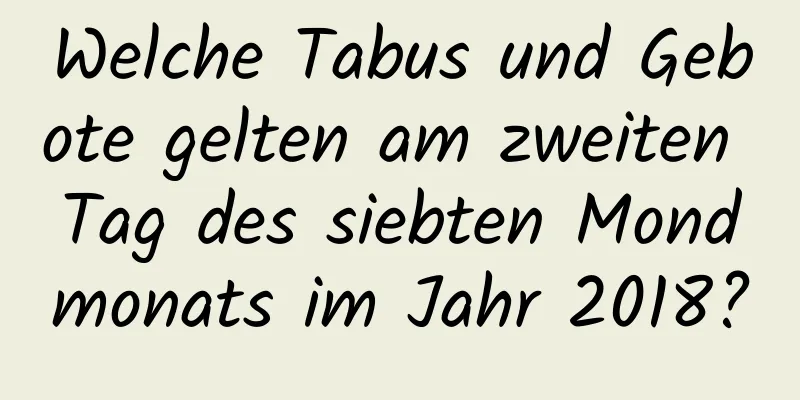 Welche Tabus und Gebote gelten am zweiten Tag des siebten Mondmonats im Jahr 2018?