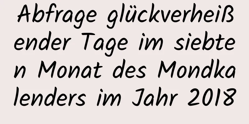 Abfrage glückverheißender Tage im siebten Monat des Mondkalenders im Jahr 2018