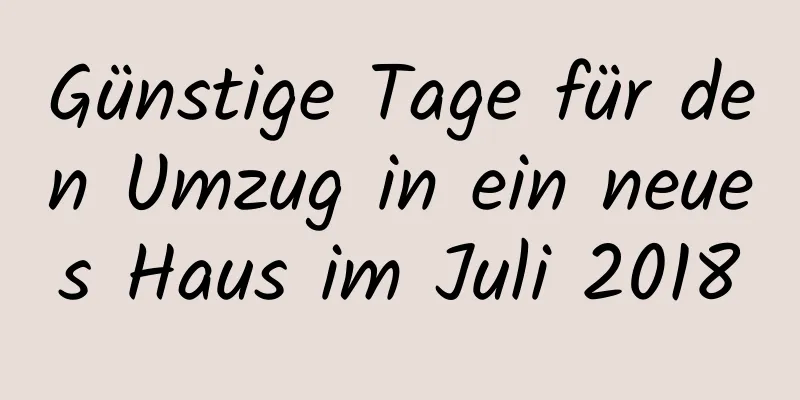 Günstige Tage für den Umzug in ein neues Haus im Juli 2018