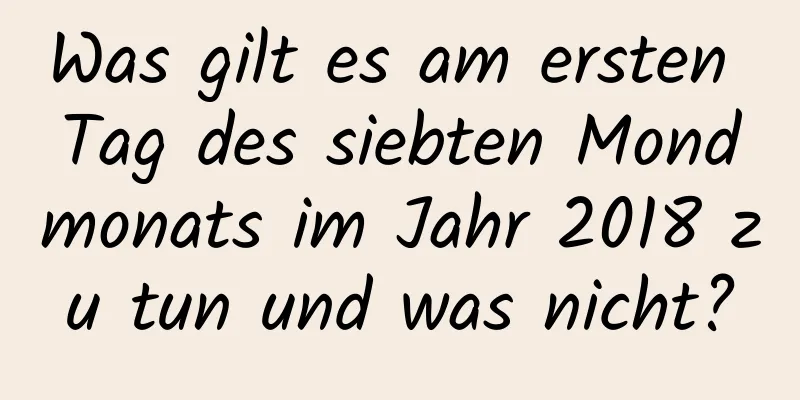 Was gilt es am ersten Tag des siebten Mondmonats im Jahr 2018 zu tun und was nicht?