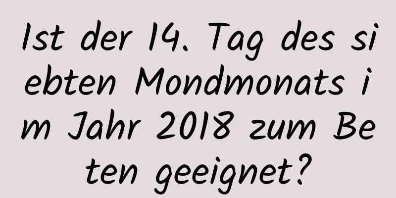 Ist der 14. Tag des siebten Mondmonats im Jahr 2018 zum Beten geeignet?