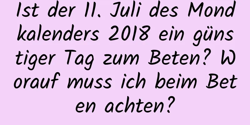 Ist der 11. Juli des Mondkalenders 2018 ein günstiger Tag zum Beten? Worauf muss ich beim Beten achten?