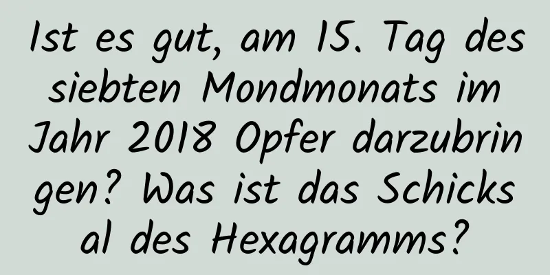 Ist es gut, am 15. Tag des siebten Mondmonats im Jahr 2018 Opfer darzubringen? Was ist das Schicksal des Hexagramms?