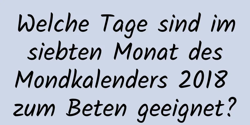 Welche Tage sind im siebten Monat des Mondkalenders 2018 zum Beten geeignet?