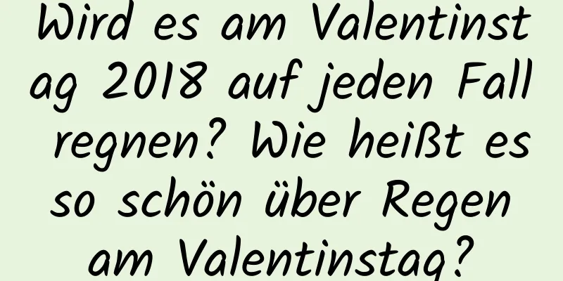 Wird es am Valentinstag 2018 auf jeden Fall regnen? Wie heißt es so schön über Regen am Valentinstag?