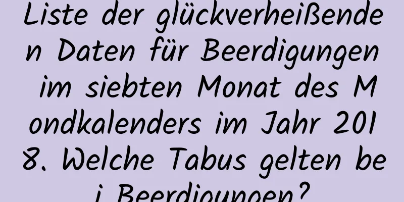 Liste der glückverheißenden Daten für Beerdigungen im siebten Monat des Mondkalenders im Jahr 2018. Welche Tabus gelten bei Beerdigungen?