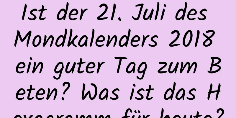 Ist der 21. Juli des Mondkalenders 2018 ein guter Tag zum Beten? Was ist das Hexagramm für heute?