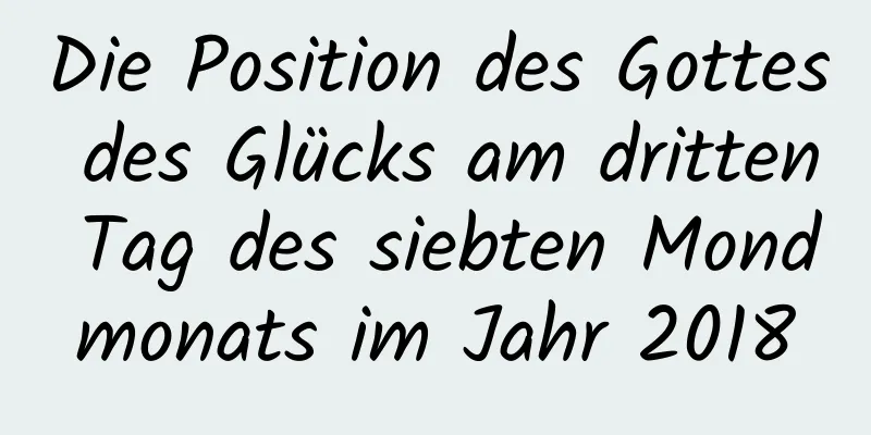 Die Position des Gottes des Glücks am dritten Tag des siebten Mondmonats im Jahr 2018