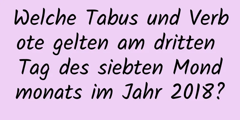 Welche Tabus und Verbote gelten am dritten Tag des siebten Mondmonats im Jahr 2018?