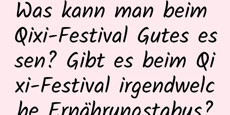 Was kann man beim Qixi-Festival Gutes essen? Gibt es beim Qixi-Festival irgendwelche Ernährungstabus?