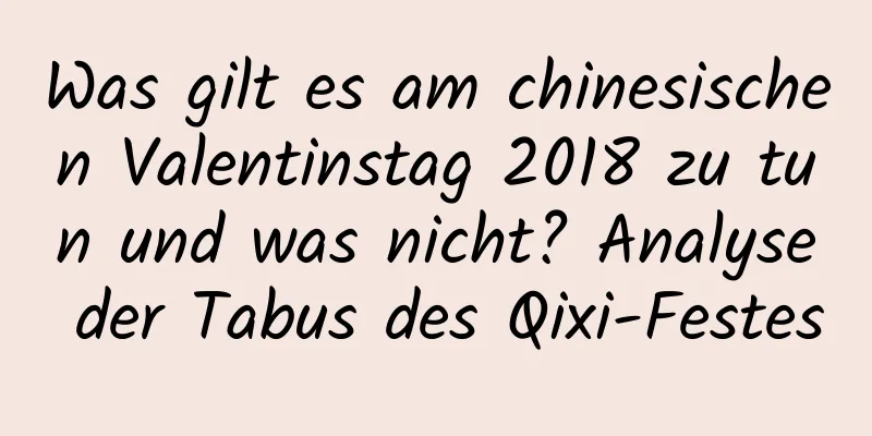 Was gilt es am chinesischen Valentinstag 2018 zu tun und was nicht? Analyse der Tabus des Qixi-Festes