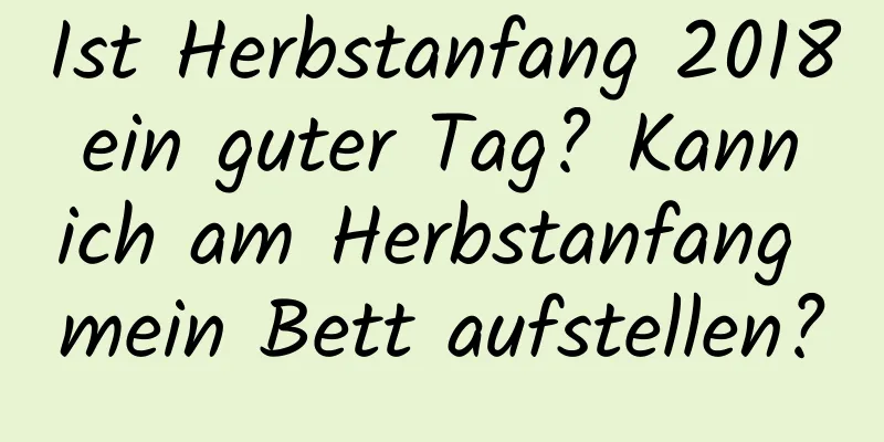 Ist Herbstanfang 2018 ein guter Tag? Kann ich am Herbstanfang mein Bett aufstellen?