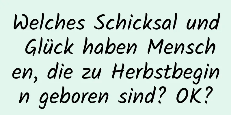 Welches Schicksal und Glück haben Menschen, die zu Herbstbeginn geboren sind? OK?