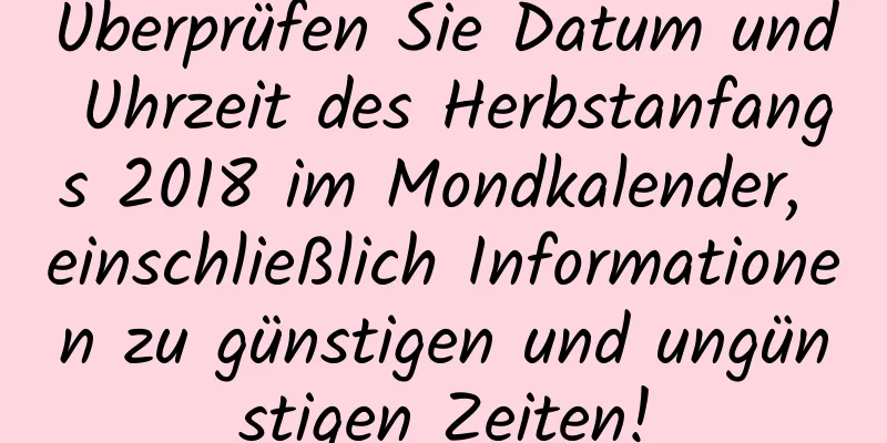 Überprüfen Sie Datum und Uhrzeit des Herbstanfangs 2018 im Mondkalender, einschließlich Informationen zu günstigen und ungünstigen Zeiten!