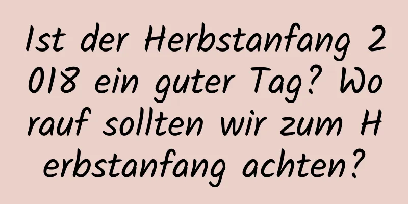 Ist der Herbstanfang 2018 ein guter Tag? Worauf sollten wir zum Herbstanfang achten?