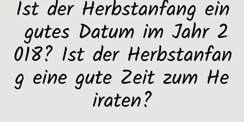 Ist der Herbstanfang ein gutes Datum im Jahr 2018? Ist der Herbstanfang eine gute Zeit zum Heiraten?