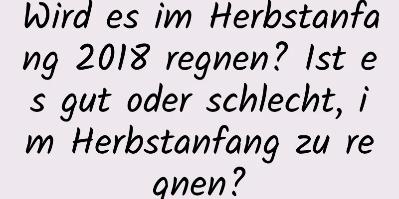 Wird es im Herbstanfang 2018 regnen? Ist es gut oder schlecht, im Herbstanfang zu regnen?