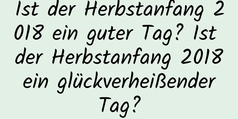 Ist der Herbstanfang 2018 ein guter Tag? Ist der Herbstanfang 2018 ein glückverheißender Tag?