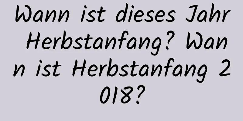 Wann ist dieses Jahr Herbstanfang? Wann ist Herbstanfang 2018?