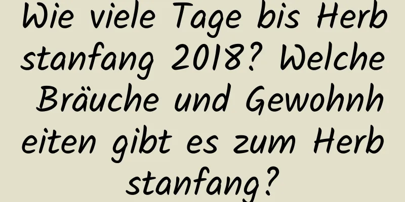 Wie viele Tage bis Herbstanfang 2018? Welche Bräuche und Gewohnheiten gibt es zum Herbstanfang?