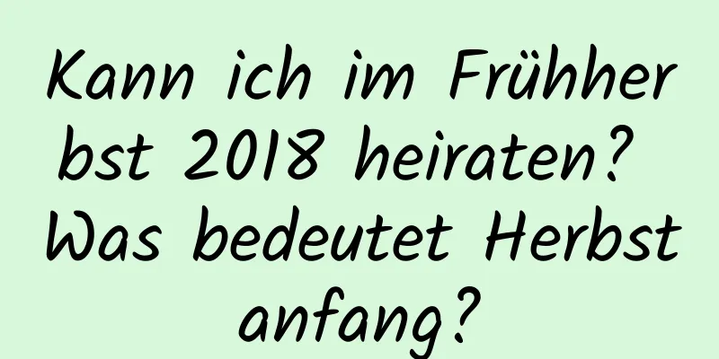 Kann ich im Frühherbst 2018 heiraten? Was bedeutet Herbstanfang?