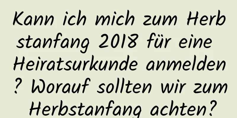 Kann ich mich zum Herbstanfang 2018 für eine Heiratsurkunde anmelden? Worauf sollten wir zum Herbstanfang achten?