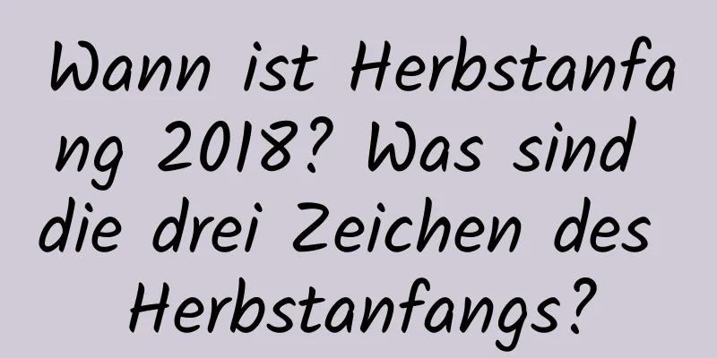 Wann ist Herbstanfang 2018? Was sind die drei Zeichen des Herbstanfangs?