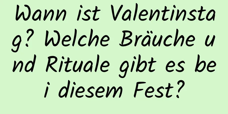 Wann ist Valentinstag? Welche Bräuche und Rituale gibt es bei diesem Fest?