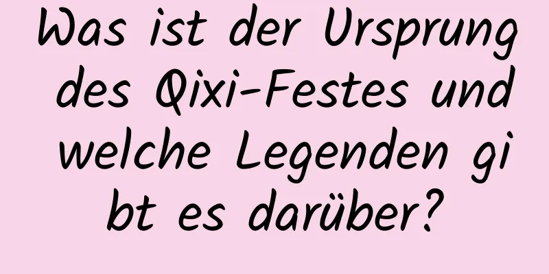 Was ist der Ursprung des Qixi-Festes und welche Legenden gibt es darüber?